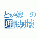 とある嫁の理性崩壊（ハートレブイク）