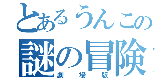 とあるうんこの謎の冒険（劇場版）