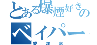 とある爆煙好きのベイパー（愛煙家）