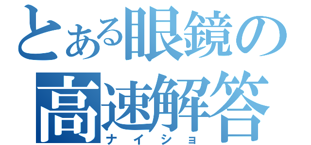 とある眼鏡の高速解答（ナイショ）