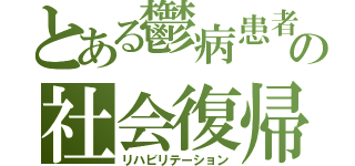 とある鬱病患者の社会復帰（リハビリテーション）