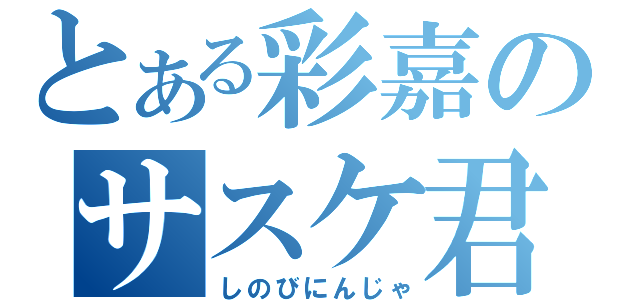 とある彩嘉のサスケ君（しのびにんじゃ）