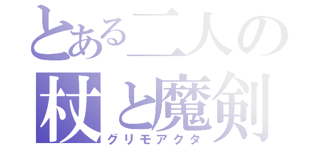 とある二人の杖と魔剣（グリモアクタ）