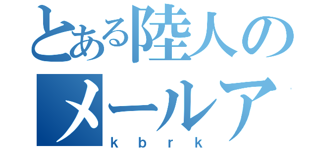 とある陸人のメールアドレス（ｋｂｒｋ）