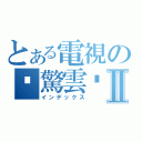 とある電視の步驚雲    Ⅱ（インデックス）