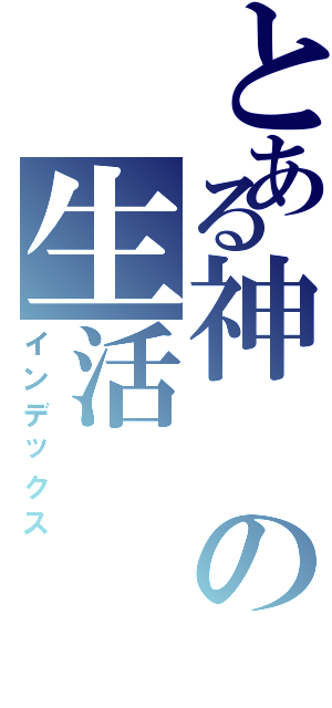 とある神の生活（インデックス）