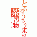 とあるうちゃまだの茶汚物（うんこ）