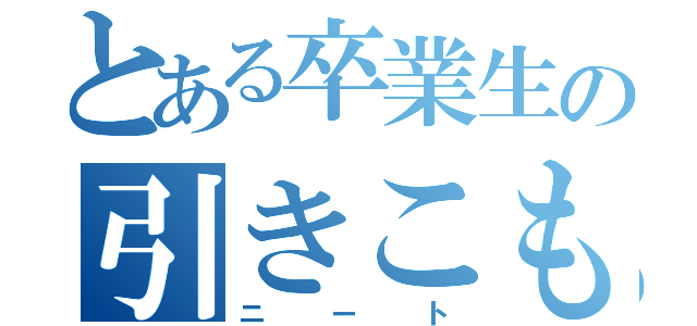 とある卒業生の引きこもり（ニート）