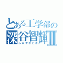 とある工学部の深谷智輝Ⅱ（ふかやさとき）