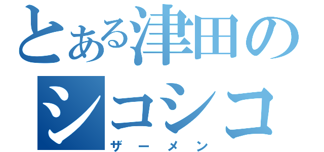 とある津田のシコシコ（ザーメン）