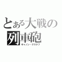 とある大戦の列車砲（キャノン・グスタフ）