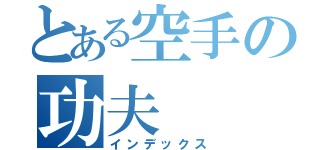 とある空手の功夫（インデックス）