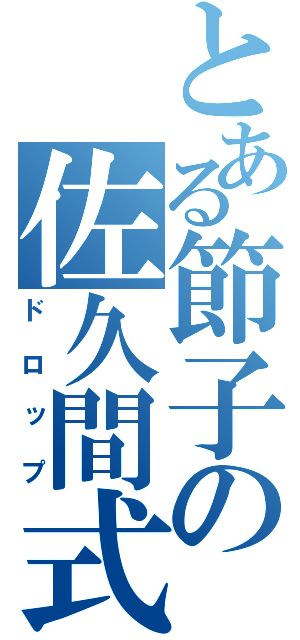 とある節子の佐久間式（ドロップ）