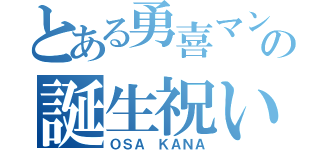 とある勇喜マンの誕生祝い（ＯＳＡ ＫＡＮＡ）