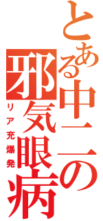 とある中二の邪気眼病（リア充爆発）