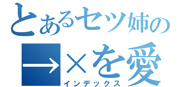 とあるセツ姉の→×を愛でる会（インデックス）