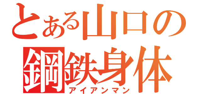 とある山口の鋼鉄身体（アイアンマン）