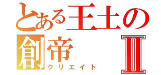 とある王土の創帝Ⅱ（クリエイト）