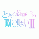 とある蔚藍甜美の眠い眠いⅡ（人気のある笑い）