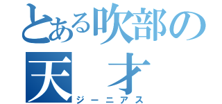 とある吹部の天 才（ジーニアス）