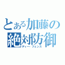 とある加藤の絶対防御（ディー・フェンス）