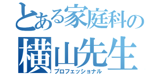 とある家庭科の横山先生（プロフェッショナル）