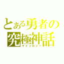 とある勇者の究極神話（マイソロジー）