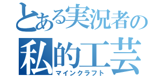 とある実況者の私的工芸（マインクラフト）