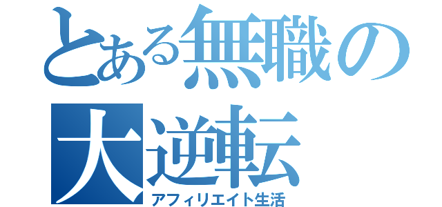 とある無職の大逆転（アフィリエイト生活）