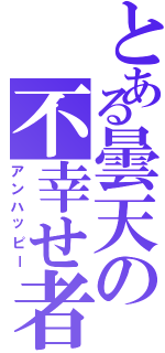 とある曇天の不幸せ者（アンハッピー）