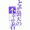 とある曇天の不幸せ者（アンハッピー）