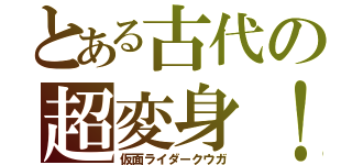 とある古代の超変身！（仮面ライダークウガ）