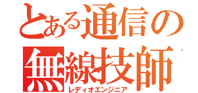 とある通信の無線技師（レディオエンジニア）