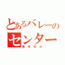 とあるバレーのセンター野郎（電光石火）