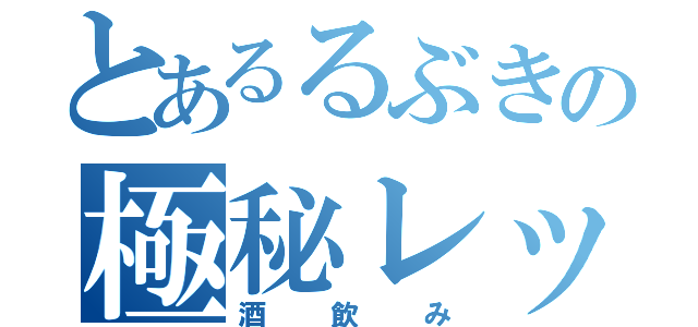 とあるるぶきの極秘レッスン（酒飲み）