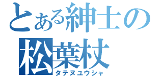 とある紳士の松葉杖（タテヌユウシャ）