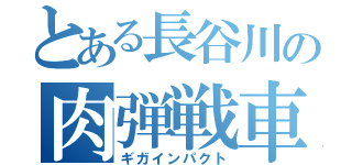 とある長谷川の肉弾戦車（ギガインパクト）