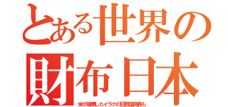 とある世界の財布日本（米が破壊したイラクの巨額復興費も）