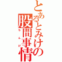 とあるとみけの股間事情（ちんげ）