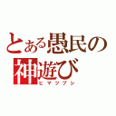 とある愚民の神遊び（ヒマツブシ）