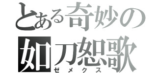 とある奇妙の如刀恕歌（ゼメクス）