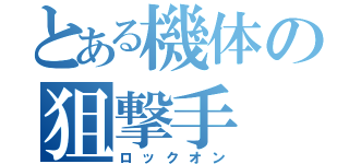 とある機体の狙撃手（ロックオン）