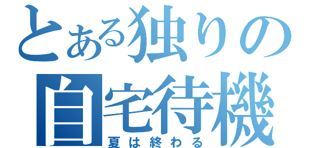 とある独りの自宅待機（夏は終わる）