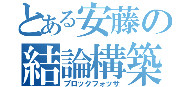 とある安藤の結論構築（ブロックフォッサ）