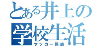 とある井上の学校生活（サッカー馬鹿）