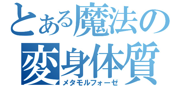 とある魔法の変身体質（メタモルフォーゼ）