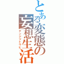 とある変態の妄想生活（ゲンジツトウヒ）