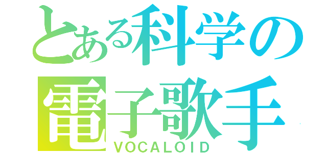 とある科学の電子歌手（ＶＯＣＡＬＯＩＤ）