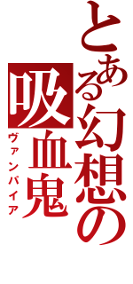 とある幻想の吸血鬼（ヴァンパイア）