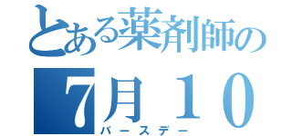 とある薬剤師の７月１０日（バースデー）